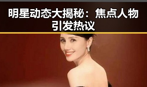明星动态大揭秘：焦点人物引发热议