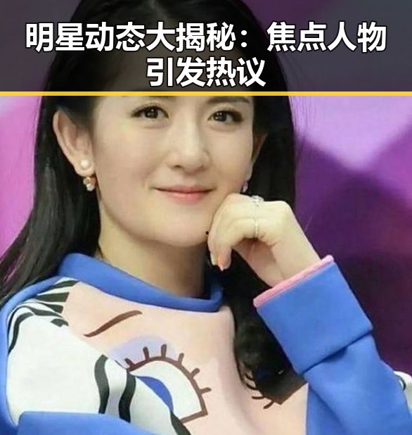 明星动态大揭秘：焦点人物引发热议