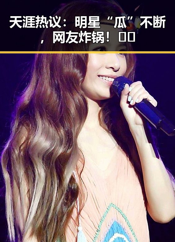 天涯热议：明星“瓜”不断，网友炸锅！🎤🤔