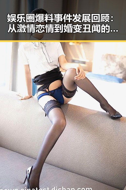 娱乐圈爆料事件发展回顾：从激情恋情到婚变丑闻的时间线