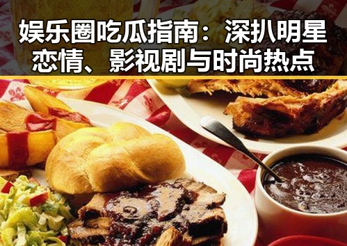 娱乐圈吃瓜指南：深扒明星恋情、影视剧与时尚热点