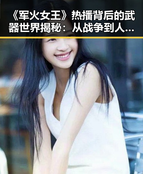 《军火女王》热播背后的武器世界揭秘：从战争到人性探讨