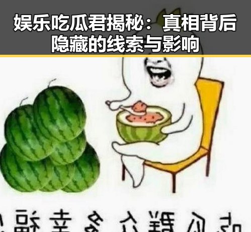 娱乐吃瓜君揭秘：真相背后隐藏的线索与影响