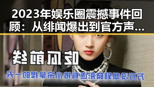 2023年娱乐圈震撼事件回顾：从绯闻爆出到官方声明的完整时间线