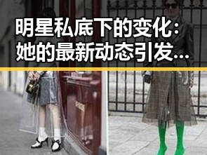 明星私底下的变化：她的最新动态引发粉丝热议